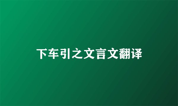 下车引之文言文翻译