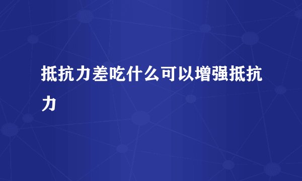 抵抗力差吃什么可以增强抵抗力