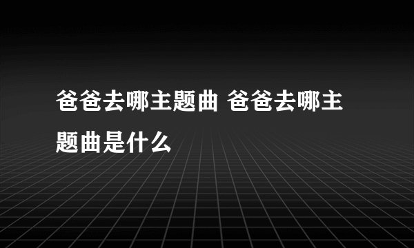 爸爸去哪主题曲 爸爸去哪主题曲是什么