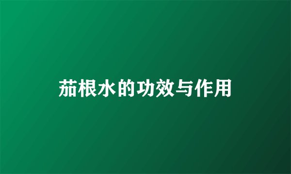 茄根水的功效与作用