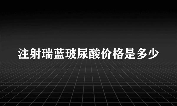 注射瑞蓝玻尿酸价格是多少