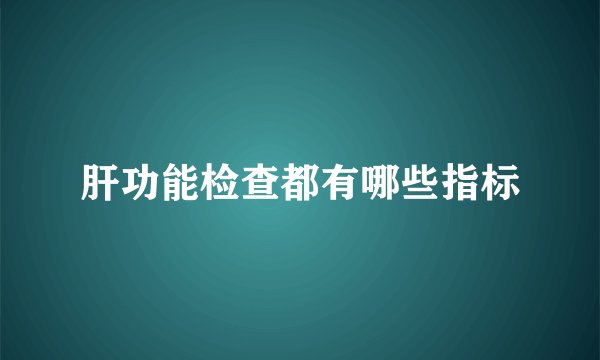 肝功能检查都有哪些指标