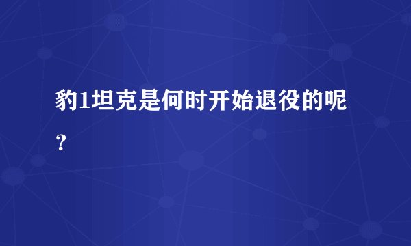 豹1坦克是何时开始退役的呢?