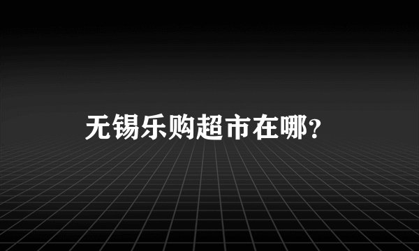 无锡乐购超市在哪？
