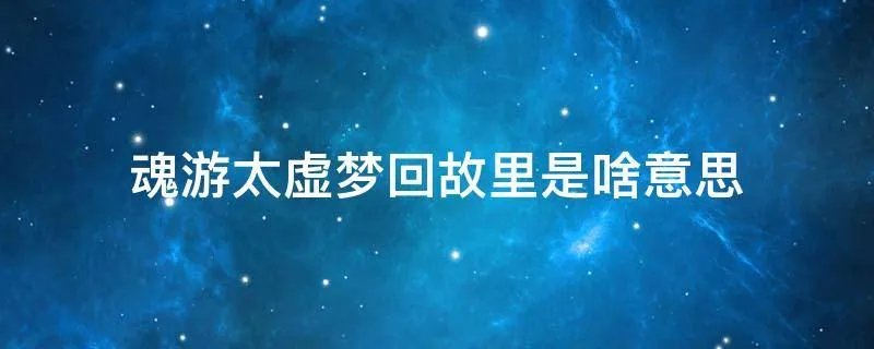 魂游太虚梦回故里是啥意思