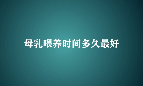 母乳喂养时间多久最好