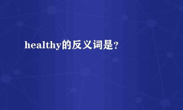 healthy的反义词是？