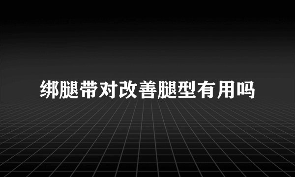 绑腿带对改善腿型有用吗