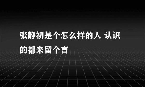张静初是个怎么样的人 认识的都来留个言