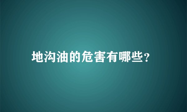 地沟油的危害有哪些?
