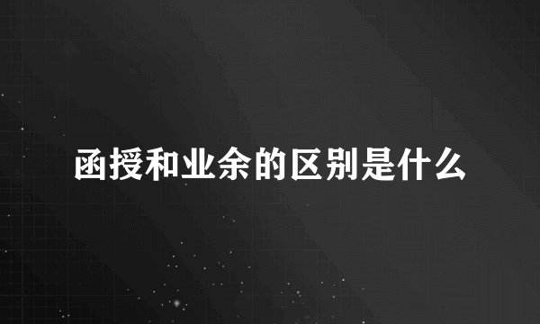 函授和业余的区别是什么