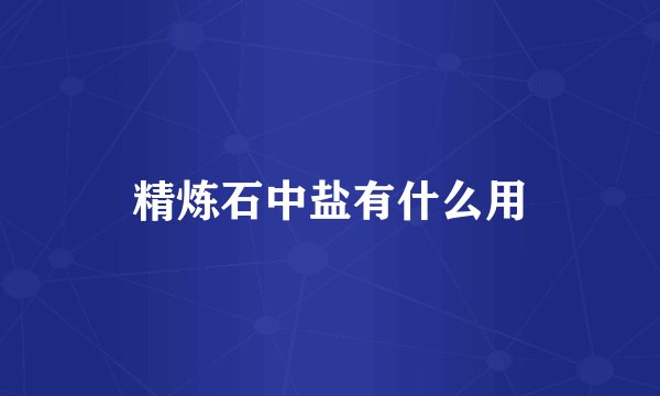 精炼石中盐有什么用
