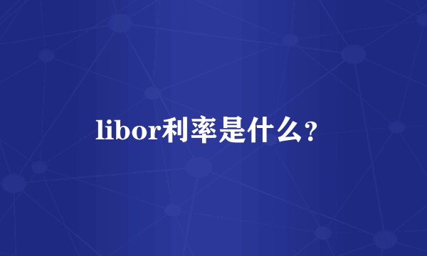 libor利率是什么?