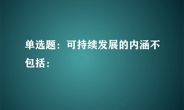 单选题:可持续发展的内涵不包括: