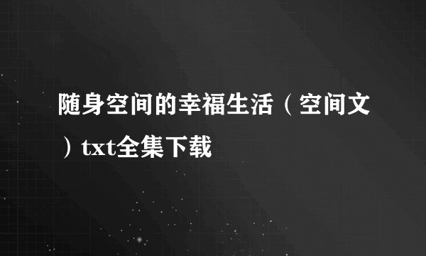 随身空间的幸福生活（空间文）txt全集下载