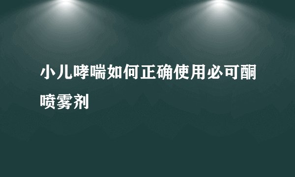 小儿哮喘如何正确使用必可酮喷雾剂