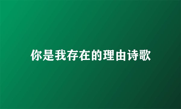 你是我存在的理由诗歌