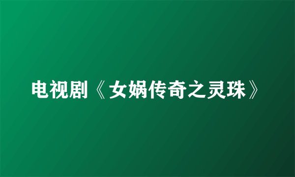 电视剧《女娲传奇之灵珠》