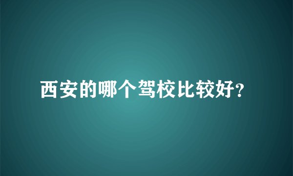西安的哪个驾校比较好？