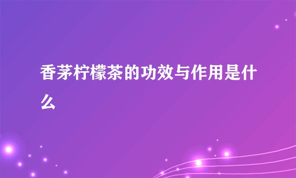 香茅柠檬茶的功效与作用是什么