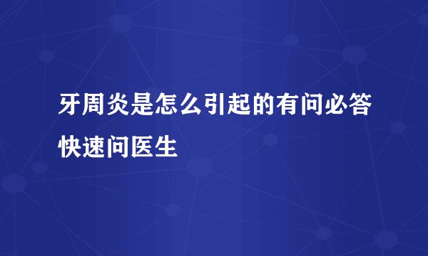 牙周炎是怎么引起的有问必答快速问医生