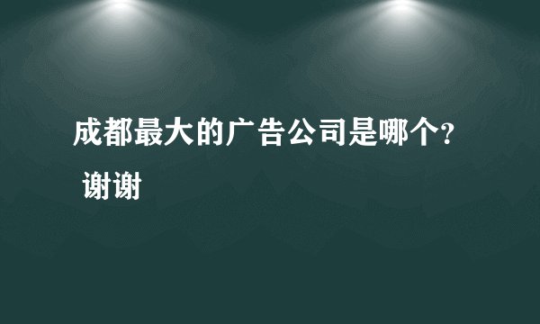 成都最大的广告公司是哪个？ 谢谢