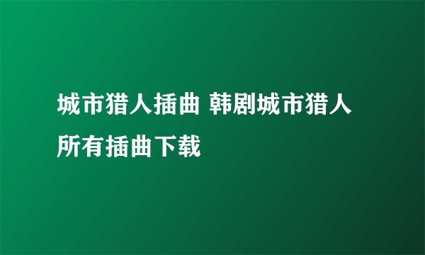 城市猎人插曲 韩剧城市猎人所有插曲下载