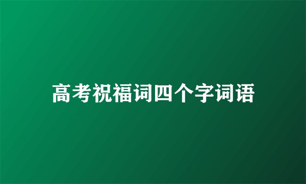 高考祝福词四个字词语