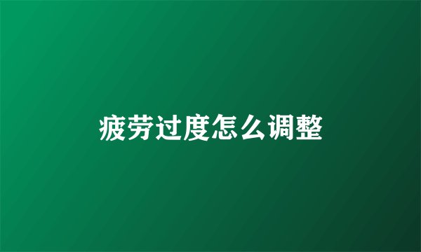 疲劳过度怎么调整