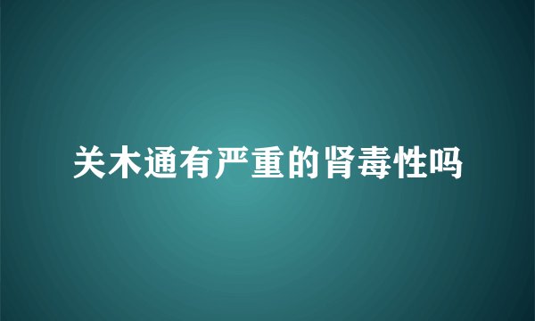 关木通有严重的肾毒性吗
