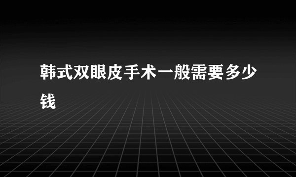韩式双眼皮手术一般需要多少钱