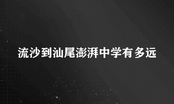 流沙到汕尾澎湃中学有多远