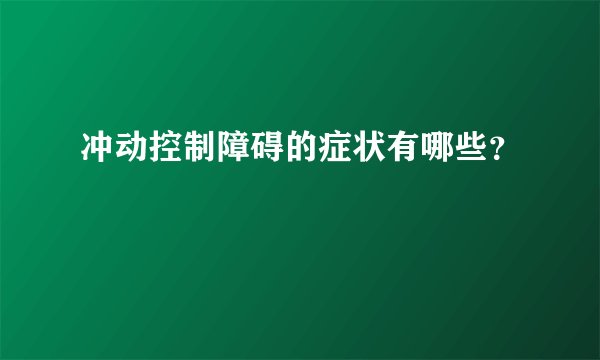 冲动控制障碍的症状有哪些？
