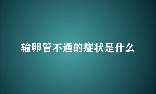 输卵管不通的症状是什么