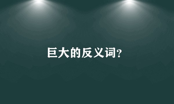 巨大的反义词？