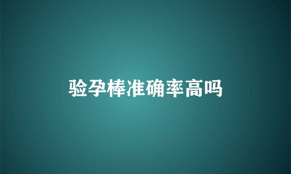 验孕棒准确率高吗