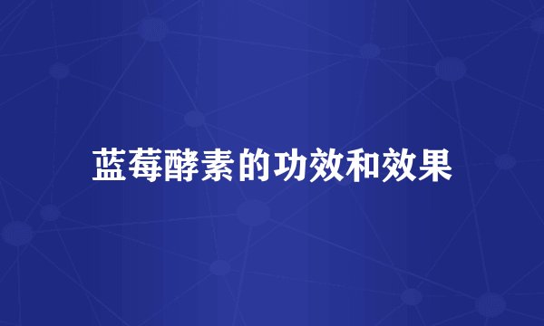 蓝莓酵素的功效和效果