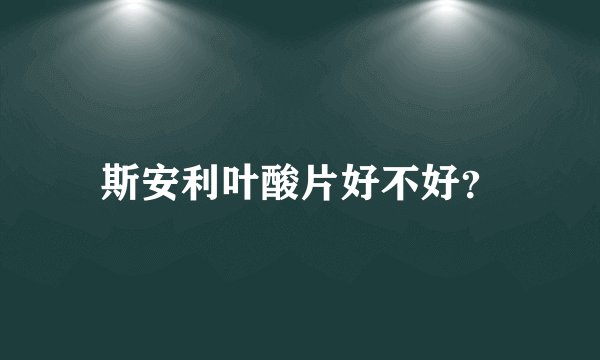 斯安利叶酸片好不好？