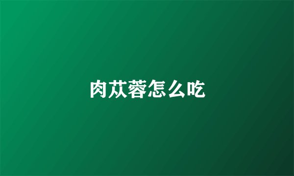 肉苁蓉怎么吃