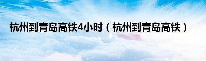 杭州到青岛高铁4小时（杭州到青岛高铁）