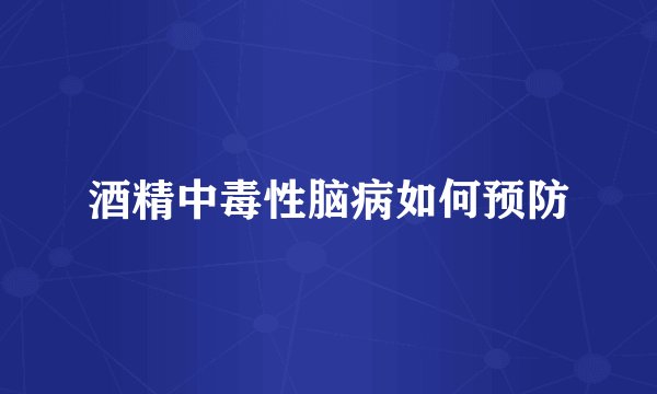 酒精中毒性脑病如何预防