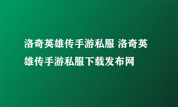 洛奇英雄传手游私服 洛奇英雄传手游私服下载发布网