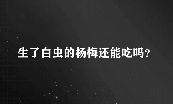 生了白虫的杨梅还能吃吗？
