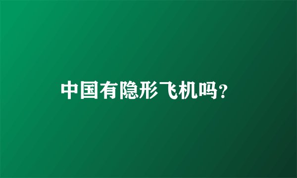中国有隐形飞机吗？