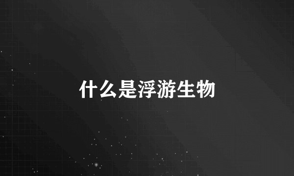 什么是浮游生物