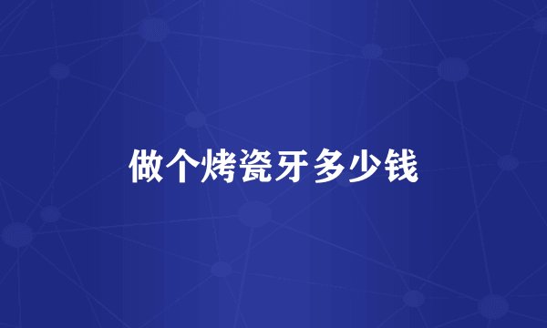 做个烤瓷牙多少钱