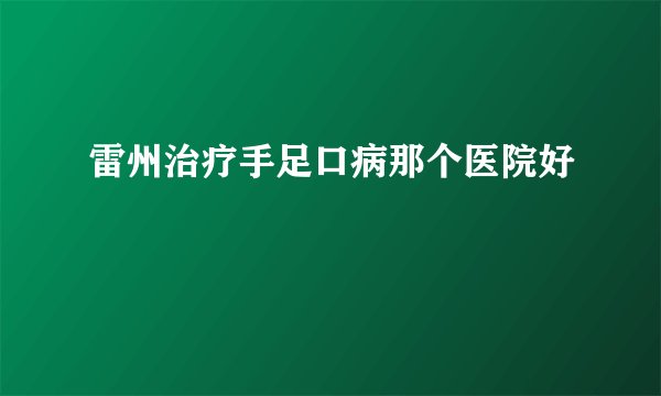 雷州治疗手足口病那个医院好