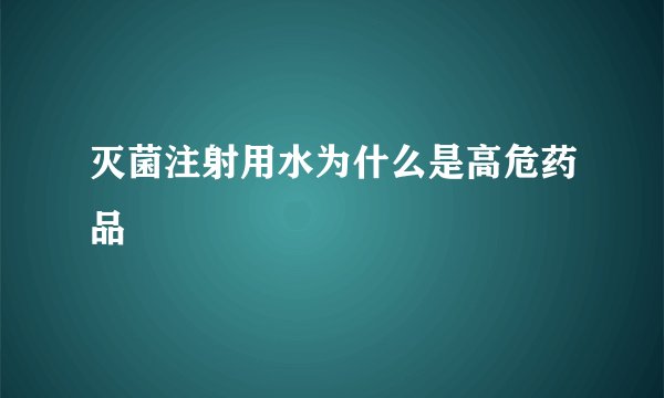 灭菌注射用水为什么是高危药品