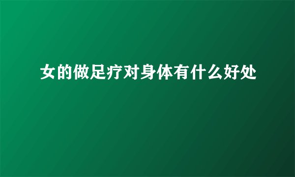 女的做足疗对身体有什么好处