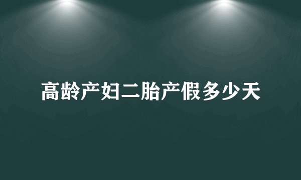 高龄产妇二胎产假多少天